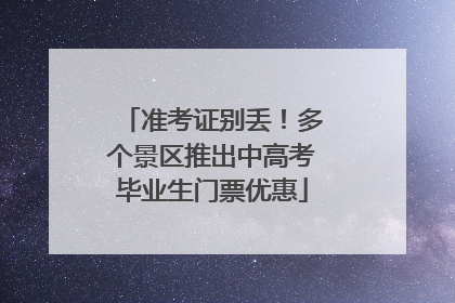 准考证别丢！多个景区推出中高考毕业生门票优惠