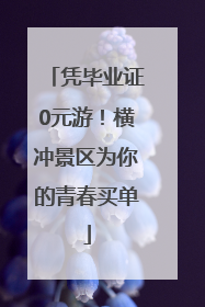 凭毕业证0元游！横冲景区为你的青春买单