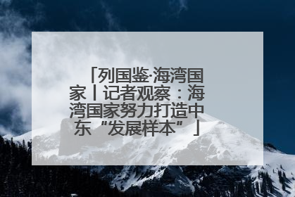 列国鉴·海湾国家丨记者观察：海湾国家努力打造中东“发展样本”