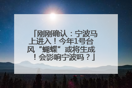 刚刚确认：宁波马上进入！今年1号台风“蝴蝶”或将生成！会影响宁波吗？