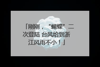 刚刚，“蝴蝶”二次登陆 台风给到浙江风雨不小！