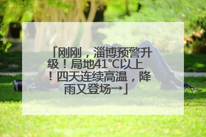 刚刚，淄博预警升级！局地41℃以上！四天连续高温，降雨又登场→
