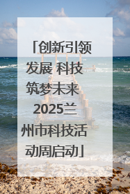 创新引领发展 科技筑梦未来 2025兰州市科技活动周启动