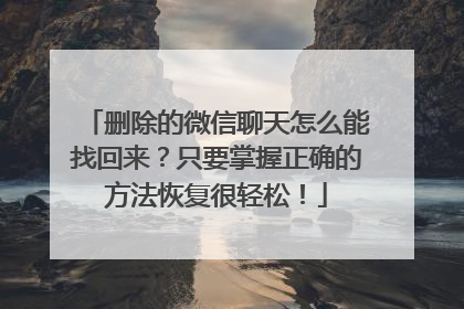 删除的微信聊天怎么能找回来？只要掌握正确的方法恢复很轻松！