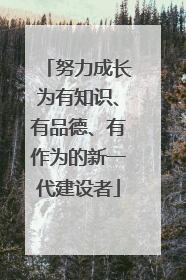 努力成长为有知识、有品德、有作为的新一代建设者