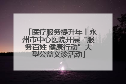 医疗服务提升年丨永州市中心医院开展“服务百姓 健康行动”大型公益义诊活动