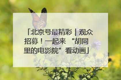 北京号最精彩｜观众招募！一起来 “胡同里的电影院”看动画