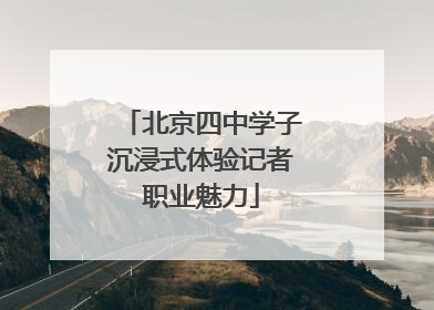 北京四中学子沉浸式体验记者职业魅力