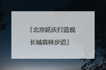 北京延庆打造观长城森林步道