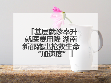 基层就诊率升 就医费用降 湖南新邵跑出抢救生命“加速度”