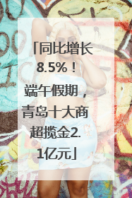 同比增长8.5%！端午假期，青岛十大商超揽金2.1亿元