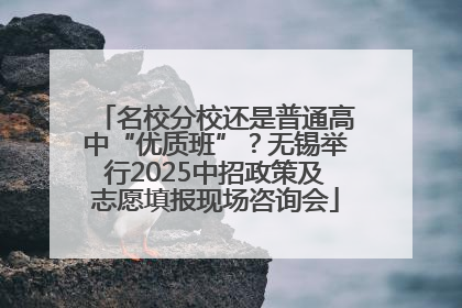 名校分校还是普通高中“优质班”？无锡举行2025中招政策及志愿填报现场咨询会