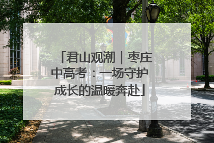 君山观潮｜枣庄中高考：一场守护成长的温暖奔赴