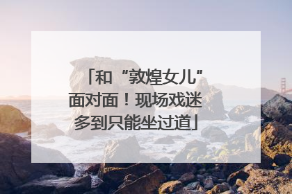 和“敦煌女儿”面对面！现场戏迷多到只能坐过道