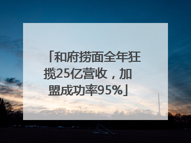 和府捞面全年狂揽25亿营收，加盟成功率95%