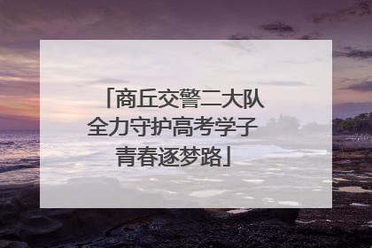 商丘交警二大队全力守护高考学子青春逐梦路