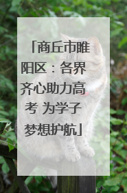 商丘市睢阳区：各界齐心助力高考 为学子梦想护航