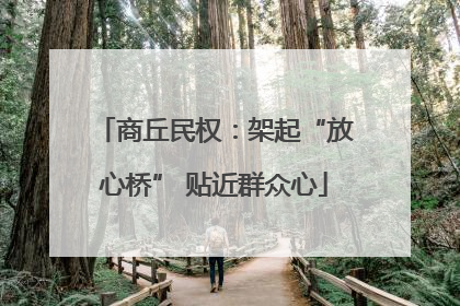 商丘民权：架起“放心桥” 贴近群众心