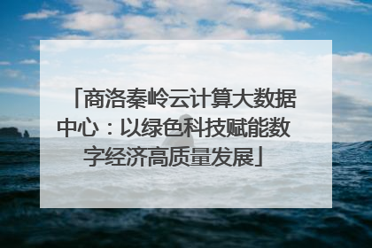 商洛秦岭云计算大数据中心：以绿色科技赋能数字经济高质量发展