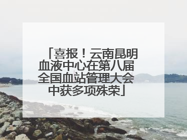 喜报！云南昆明血液中心在第八届全国血站管理大会中获多项殊荣