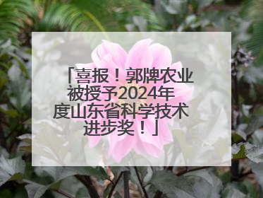 喜报！郭牌农业被授予2024年度山东省科学技术进步奖！