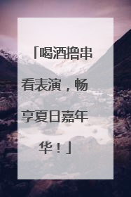 喝酒撸串看表演，畅享夏日嘉年华！