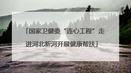 国家卫健委“连心工程”走进河北新河开展健康帮扶