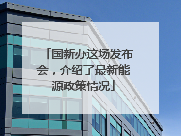 国新办这场发布会，介绍了最新能源政策情况