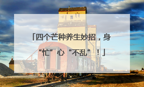 四个芒种养生妙招，身“忙”心“不乱”！
