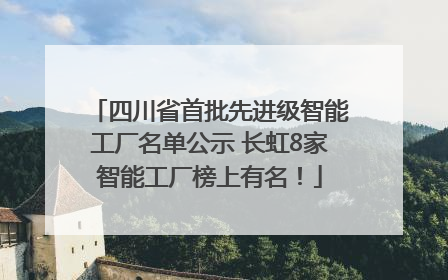 四川省首批先进级智能工厂名单公示 长虹8家智能工厂榜上有名！