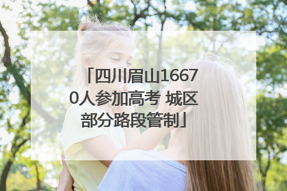 四川眉山16670人参加高考 城区部分路段管制