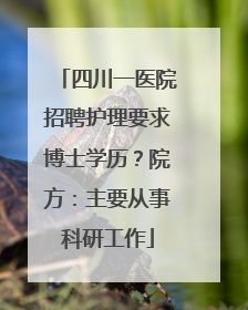 四川一医院招聘护理要求博士学历？院方：主要从事科研工作