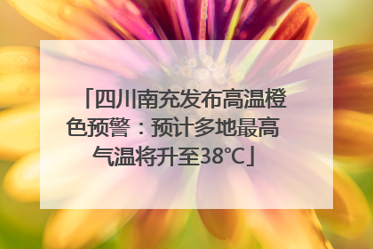 四川南充发布高温橙色预警：预计多地最高气温将升至38℃