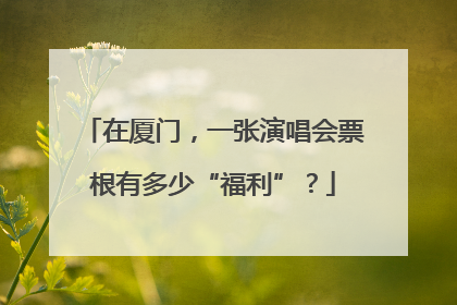 在厦门，一张演唱会票根有多少“福利”？