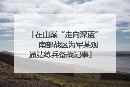 在山巅“走向深蓝”——南部战区海军某观通站练兵备战记事