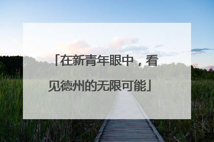 在新青年眼中，看见德州的无限可能