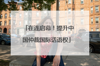 在连启幕！提升中国仲裁国际话语权