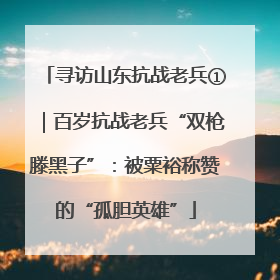 寻访山东抗战老兵①｜百岁抗战老兵“双枪滕黑子”：被粟裕称赞的“孤胆英雄”