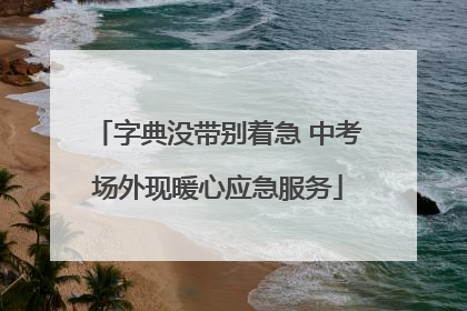 字典没带别着急 中考场外现暖心应急服务