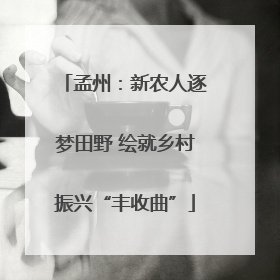 孟州：新农人逐梦田野 绘就乡村振兴“丰收曲”