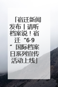 宿迁新闻发布丨请听档案说！宿迁“6·9”国际档案日系列宣传活动上线