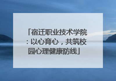宿迁职业技术学院：以心育心，共筑校园心理健康防线