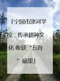 宁国市津河学校：传承耕种文化 收获“五育”硕果