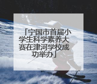 宁国市首届小学生科学素养大赛在津河学校成功举办