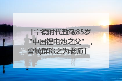 宁德时代致敬85岁“中国锂电池之父”，曾毓群称之为老师