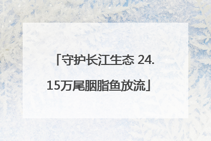 守护长江生态 24.15万尾胭脂鱼放流