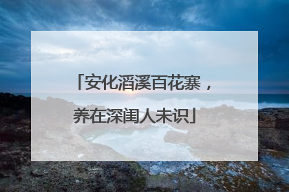 安化滔溪百花寨，养在深闺人未识