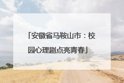 安徽省马鞍山市：校园心理剧点亮青春