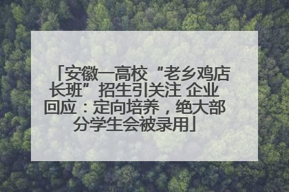 安徽一高校“老乡鸡店长班”招生引关注 企业回应：定向培养，绝大部分学生会被录用