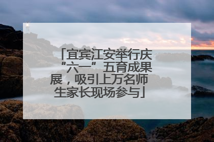 宜宾江安举行庆“六一”五育成果展，吸引上万名师生家长现场参与